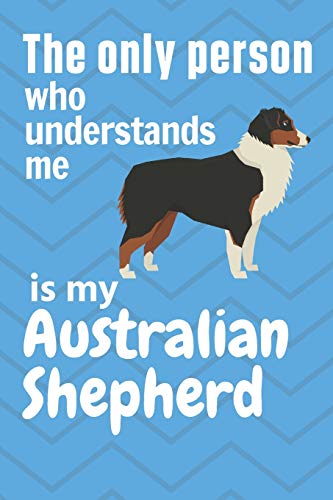 The Only Person Who Understands Me Is My Australian Shepherd: For Australian Shepherd Dog Fans