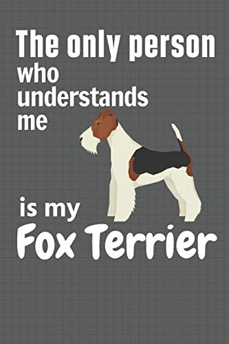 The Only Person Who Understands Me Is My Fox Terrier: For Fox Terrier Dog Fans