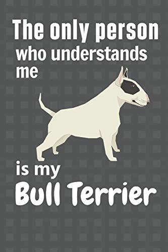 The Only Person Who Understands Me Is My Bull Terrier: For Bull Terrier Dog Fans