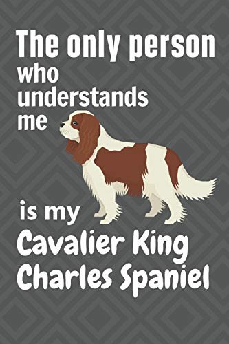 The Only Person Who Understands Me Is My Cavalier King Charles Spaniel: For Cavalier King Charles Spaniel Dog Fans