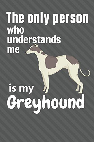 The Only Person Who Understands Me Is My Greyhound: For Greyhound Dog Fans