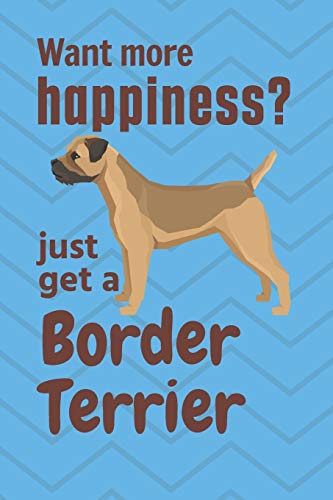 Want More Happiness? Just Get A Border Terrier: For Border Terrier Dog Fans