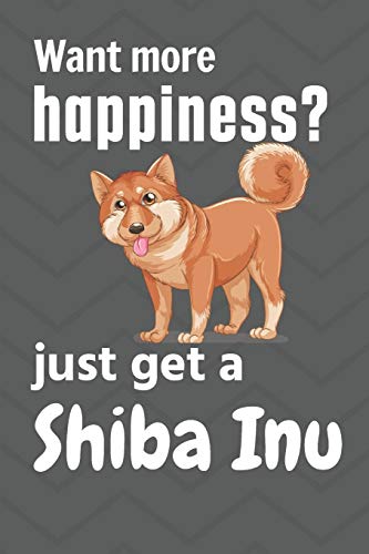 Want More Happiness? Just Get A Shiba Inu: For Shiba Inu Dog Fans