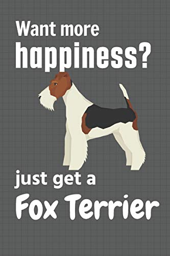 Want More Happiness? Just Get A Fox Terrier: For Fox Terrier Dog Fans