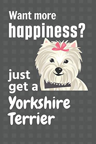 Want More Happiness? Just Get A Yorkshire Terrier: For Yorkshire Terrier Dog Fans