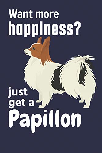 Want More Happiness? Just Get A Papillon: For Papillon Dog Fans