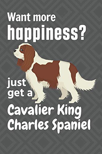 Want More Happiness? Just Get A Cavalier King Charles Spaniel: For Cavalier King Charles Spaniel Dog Fans