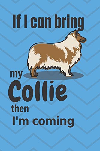 If I Can Bring My Collie Then I'M Coming: For Collie Dog Fans
