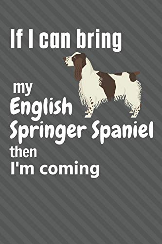 If I Can Bring My English Springer Spaniel Then I'M Coming: For English Springer Spaniel Dog Fans
