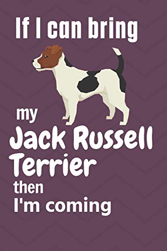If I Can Bring My Jack Russell Terrier Then I'M Coming: For Jack Russell Terrier Dog Fans