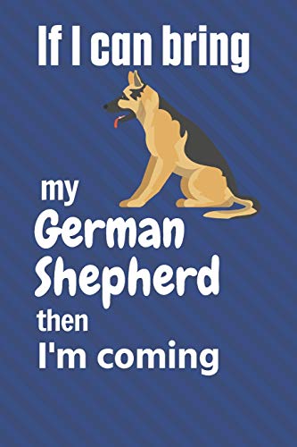 If I Can Bring My German Shepherd Then I'M Coming: For German Shepherd Dog Fans