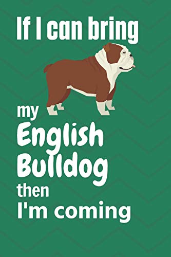 If I Can Bring My English Bulldog Then I'M Coming: For English Bulldog Fans