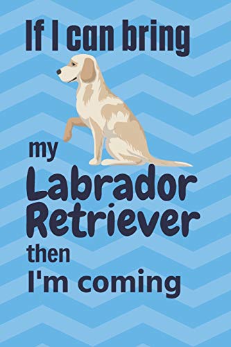 If I Can Bring My Labrador Retriever Then I'M Coming: For Labrador Retriever Dog Fans
