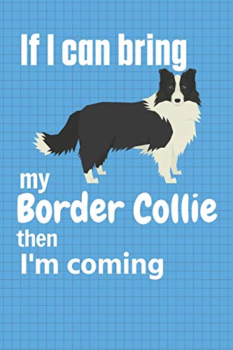 If I Can Bring My Border Collie Then I'M Coming: For Border Collie Dog Fans