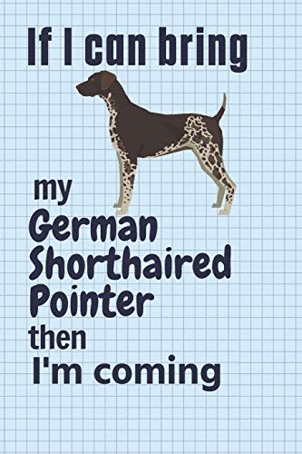 If I Can Bring My German Shorthaired Pointer Then I'M Coming: For German Shorthaired Pointer Dog Fans