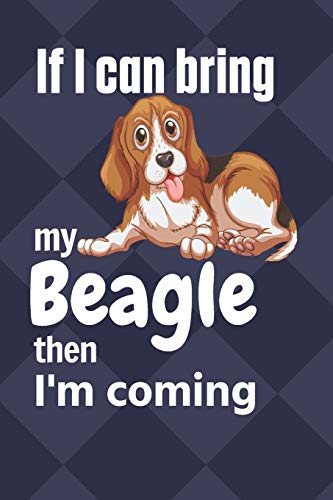 If I Can Bring My Beagle Then I'M Coming: For Beagle Dog Fans
