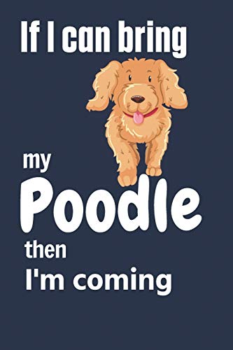 If I can bring my Poodle then I'm coming: For Poodle Dog Fans