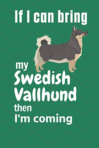 If I Can Bring My Swedish Vallhund Then I'M Coming: For Swedish Vallhund Dog Fans