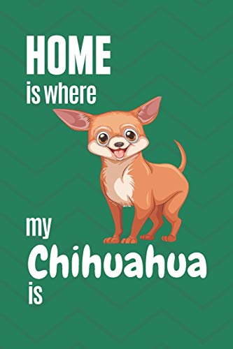 Home Is Where My Chihuahua Is: For Chihuahua Dog Fans