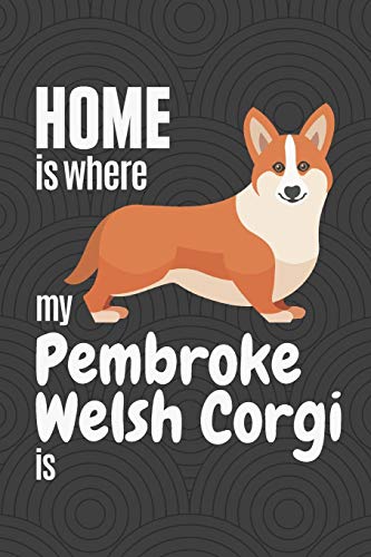 Home Is Where My Pembroke Welsh Corgi Is: For Pembroke Welsh Corgi Dog Fans