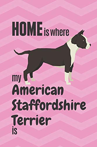 Home Is Where My American Staffordshire Terrier Is: For American Staffordshire Terrier Dog Fans