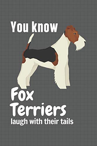 You know Fox Terriers laugh with their tails: For Fox Terrier Dog Fans