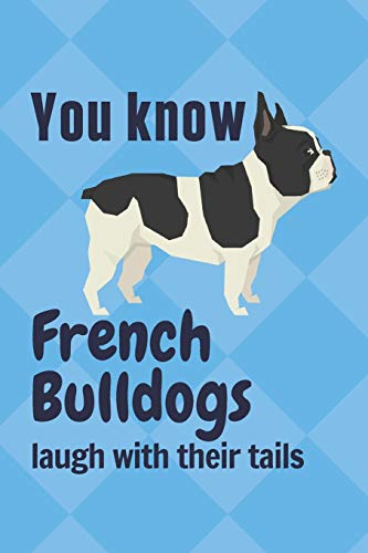 You Know French Bulldogs Laugh With Their Tails: For French Bulldog Fans