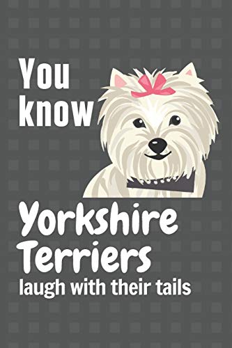 You Know Yorkshire Terriers Laugh With Their Tails: For Yorkshire Terrier Dog Fans