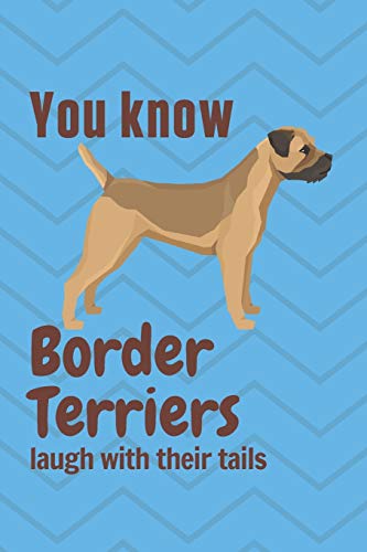 You know Border Terriers laugh with their tails: For Border Terrier Dog Fans