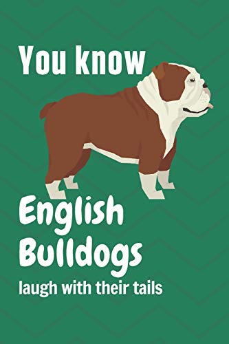 You Know English Bulldogs Laugh With Their Tails: For English Bulldog Fans