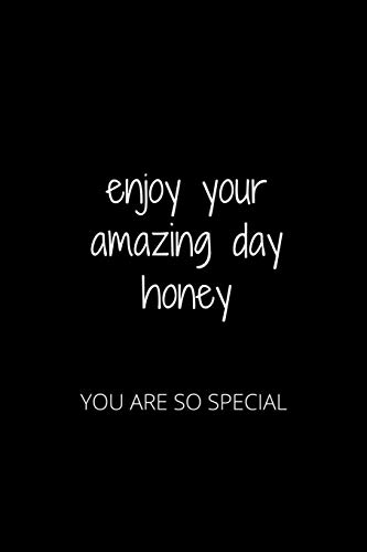ENJOY YOUR AMAZING DAY HONEY: YOU ARE SO SPECIAL