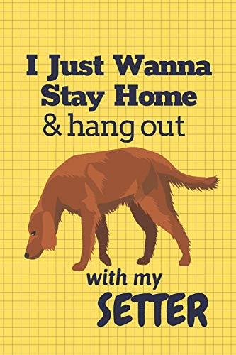 I Just Wanna Stay Home & Hang Out With My Setter: For Setter Dog Fans