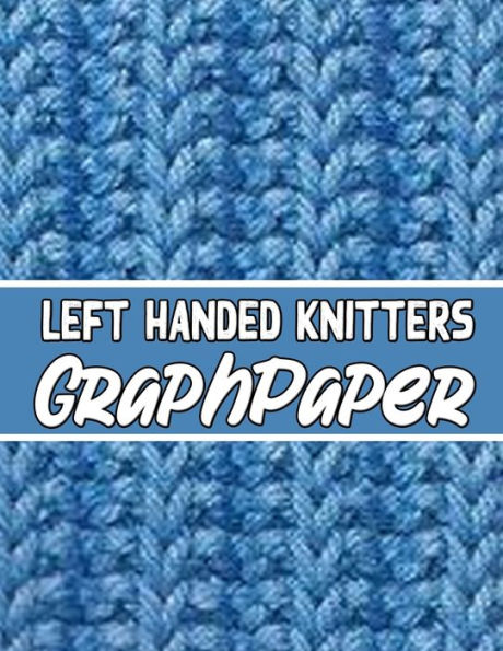 Left Handed Knitters Graph Paper: The Perfect Knitter's Gifts For All Beginner Knitter. If You Are Beginning Knitter This Can Helps You To Do Your Work - 9781652299547