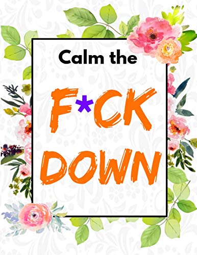 Calm The F*Ck Down: An Irreverent Adult Coloring Book With Flowers Flamingo,Lions, Elephants, Owls, Horses, Dogs, Cats, And Many More - 9781652321712