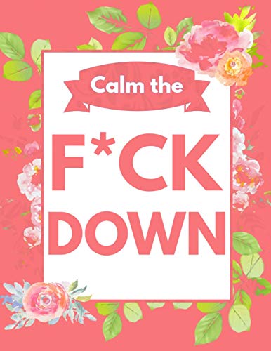 Calm The F*Ck Down: An Irreverent Adult Coloring Book With Flowers Flamingo,Lions, Elephants, Owls, Horses, Dogs, Cats, And Many More - 9781652321835