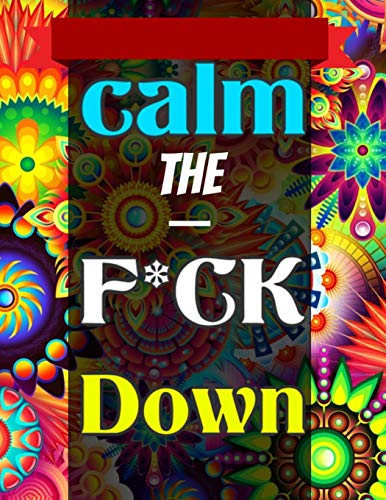 Calm The F*Ck Down: An Irreverent Adult Coloring Book With Flowers Flamingo,Lions, Elephants, Owls, Horses, Dogs, Cats, And Many More - 9781652321972