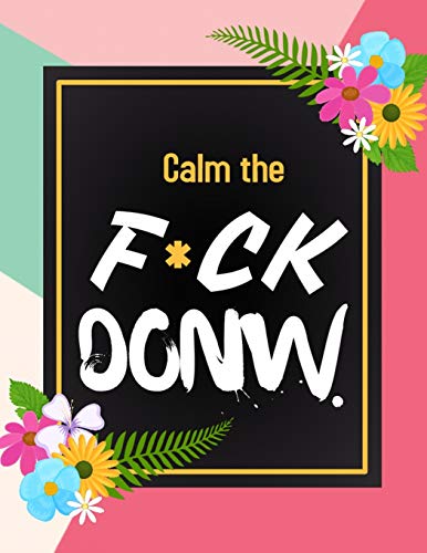 Calm the F*ck Down: An Irreverent Adult Coloring Book with Flowers Flamingo,Lions, Elephants, Owls, Horses, Dogs, Cats, and Many More - 9781652322078