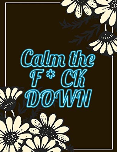 Calm The F*Ck Down: An Irreverent Adult Coloring Book With Flowers Flamingo,Lions, Elephants, Owls, Horses, Dogs, Cats, And Many More - 9781652322153