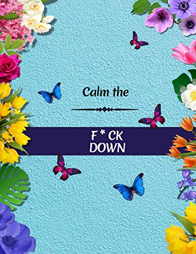Calm The F*Ck Down: An Irreverent Adult Coloring Book With Flowers Flamingo,Lions, Elephants, Owls, Horses, Dogs, Cats, And Many More - 9781652322290