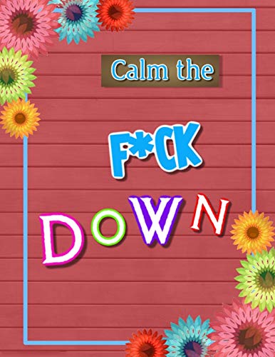 Calm The F*Ck Down: An Irreverent Adult Coloring Book With Flowers Flamingo,Lions, Elephants, Owls, Horses, Dogs, Cats, And Many More - 9781652322351