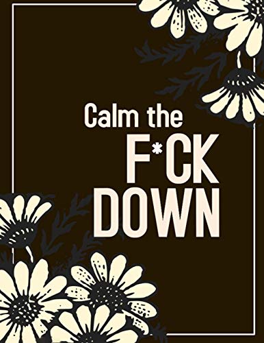 Calm the F * ck Down: An Irreverent Adult Coloring Book with Flowers Falango,Lions, Elephants, Owls, Horses, Dogs, Cats, and Many More - 9781652329923