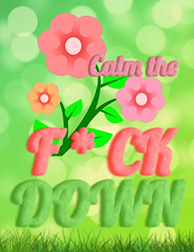 Calm The F * Ck Down: An Irreverent Adult Coloring Book With Flowers Falango,Lions, Elephants, Owls, Horses, Dogs, Cats, And Many More - 9781652330462