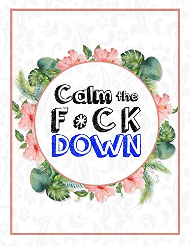 Calm The F * Ck Down: An Irreverent Adult Coloring Book With Flowers Falango,Lions, Elephants, Owls, Horses, Dogs, Cats, And Many More - 9781652330530