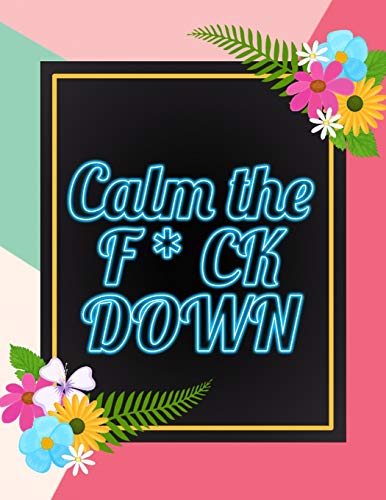 Calm The F * Ck Down: An Irreverent Adult Coloring Book With Flowers Falango,Lions, Elephants, Owls, Horses, Dogs, Cats, And Many More - 9781652330622