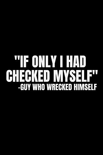 If Only I Had Checked Myself. Guy Who Wrecked Himself: Wreck Myself