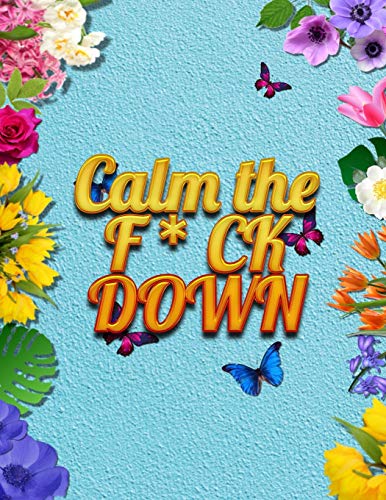Calm The F * Ck Down: An Irreverent Adult Coloring Book With Flowers Falango,Lions, Elephants, Owls, Horses, Dogs, Cats, And Many More - 9781652344292
