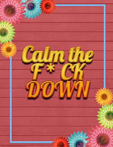 Calm The F * Ck Down: An Irreverent Adult Coloring Book With Flowers Falango,Lions, Elephants, Owls, Horses, Dogs, Cats, And Many More - 9781652344322
