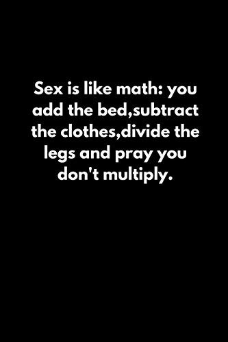 Sex Is Like Math: You Add The Bed,Subtract The Clothes,Divide The Legs And Pray You Don'T Multiply.