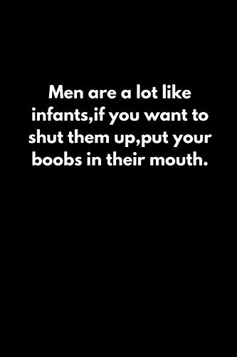 Men Are A Lot Like Infants,If You Want To Shut Them Up,Put Your Boobs In Their Mouth.