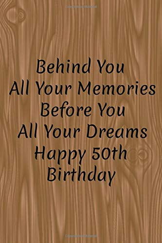Behind You All Your Memories Before You All Your Dreams Happy 50Th Birthday: Pages: 120Finish: Mattesize: 6 X 9 Inches.Format: Paperback